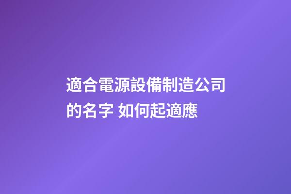 適合電源設備制造公司的名字 如何起適應-第1張-公司起名-玄機派